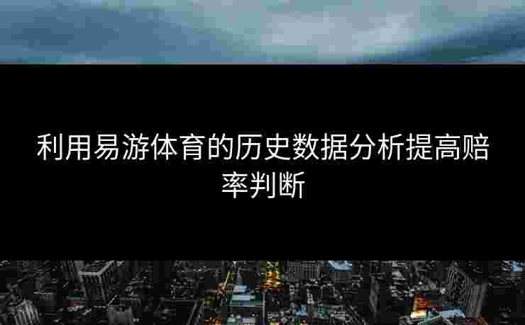 利用易游体育的历史数据分析提高赔率判断