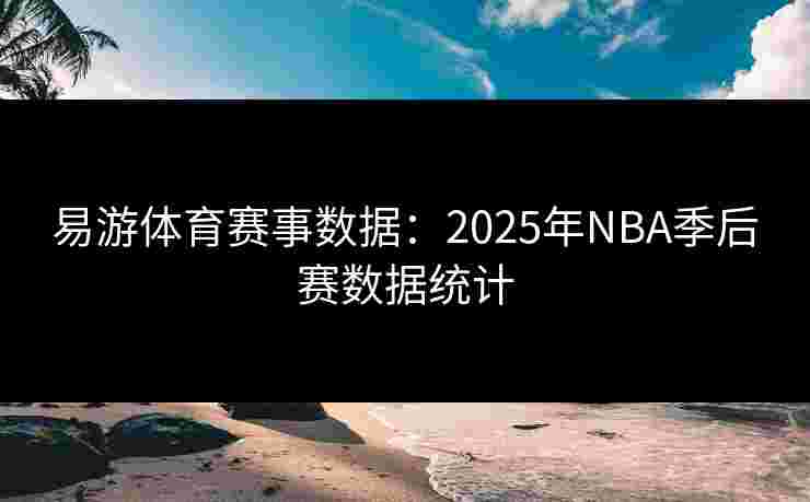 易游体育赛事数据：2025年NBA季后赛数据统计