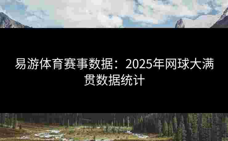 易游体育赛事数据:2025年网球大满贯数据统计 易游体育赛事数据:2025年网球大满贯数据统计