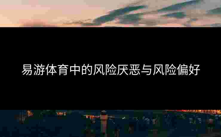 易游体育中的风险厌恶与风险偏好