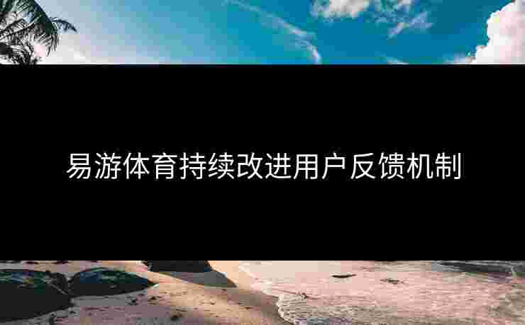 易游体育持续改进用户反馈机制