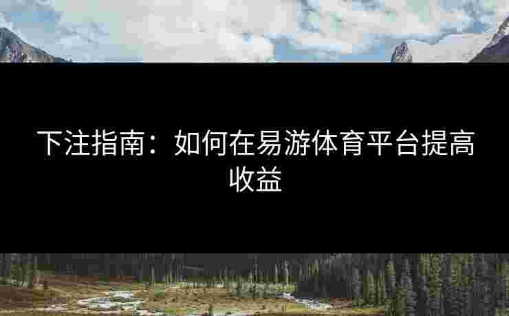 下注指南：如何在易游体育平台提高收益