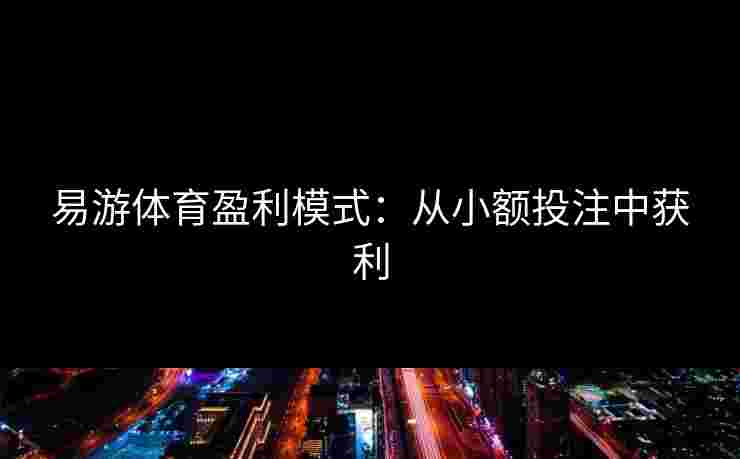 易游体育盈利模式：从小额投注中获利