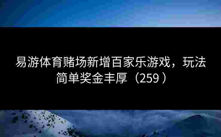 易游体育赌场新增百家乐游戏，玩法简单奖金丰厚（259 ）