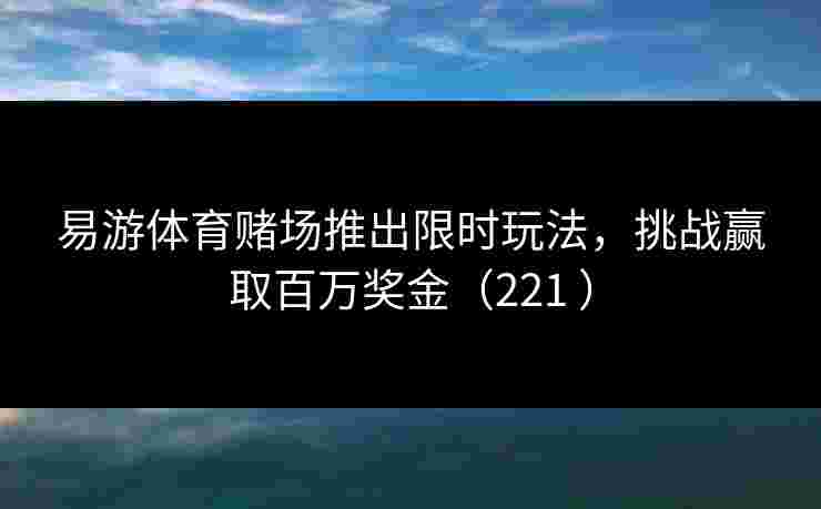易游体育赌场推出限时玩法，挑战赢取百万奖金（221 ）