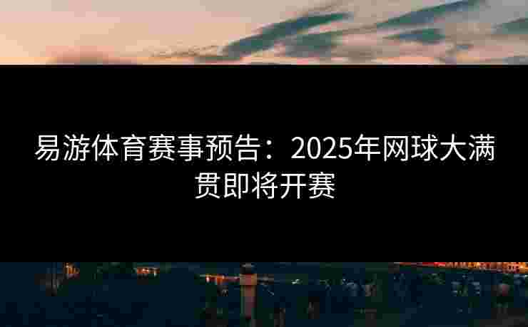 易游体育赛事预告：2025年网球大满贯即将开赛