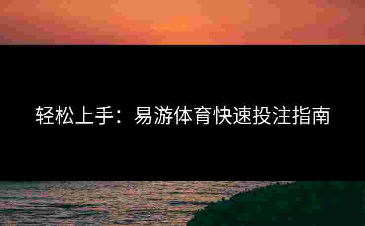 轻松上手：易游体育快速投注指南