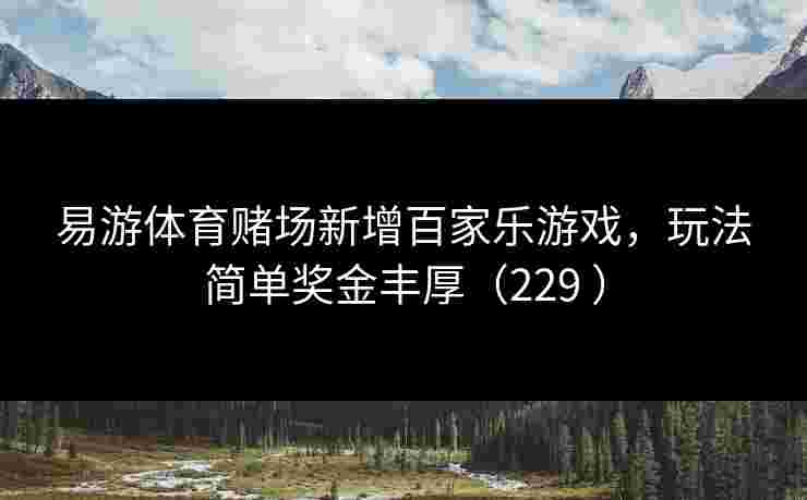 易游体育赌场新增百家乐游戏，玩法简单奖金丰厚（229 ）