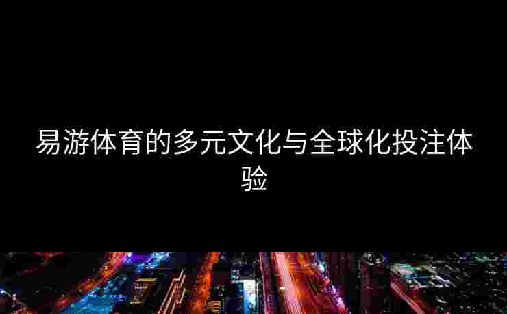 易游体育的多元文化与全球化投注体验