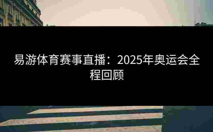 易游体育赛事直播：2025年奥运会全程回顾