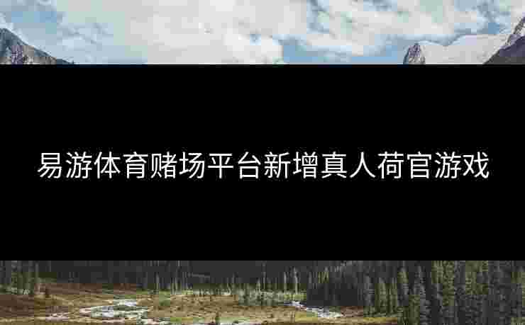 易游体育赌场平台新增真人荷官游戏