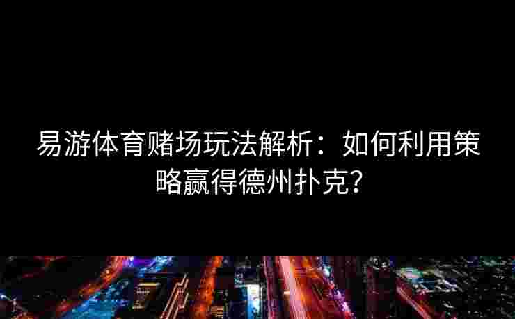 易游体育赌场玩法解析：如何利用策略赢得德州扑克？