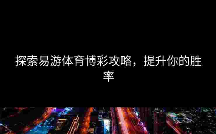 探索易游体育博彩攻略,提升你的胜率 探索易游体育博彩攻略,提升你的胜率