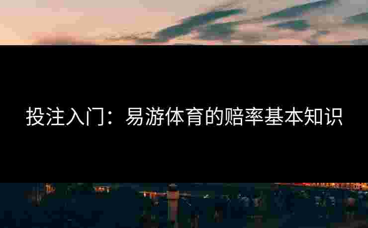 投注入门：易游体育的赔率基本知识