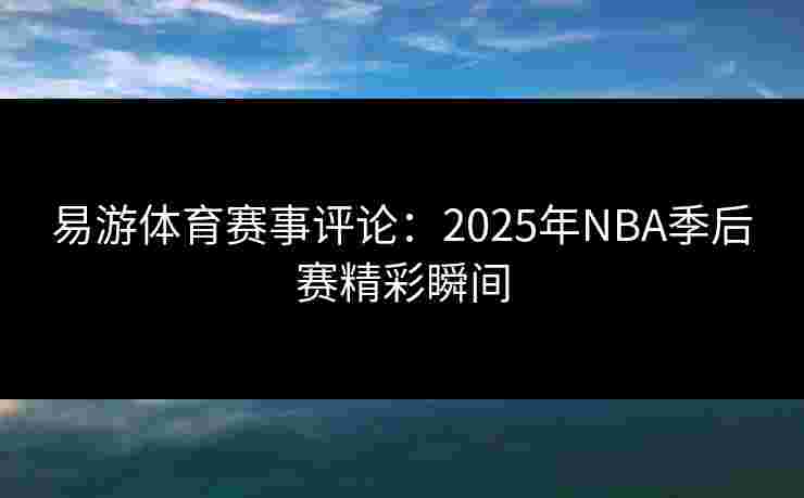 易游体育赛事评论：2025年NBA季后赛精彩瞬间