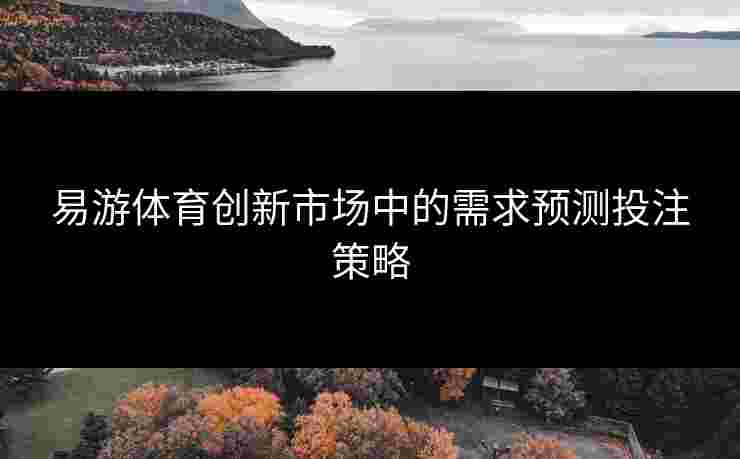 易游体育创新市场中的需求预测投注策略