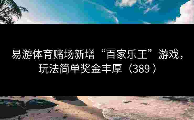 易游体育赌场新增“百家乐王”游戏，玩法简单奖金丰厚（389 ）