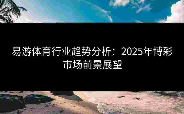 易游体育行业趋势分析：2025年博彩市场前景展望