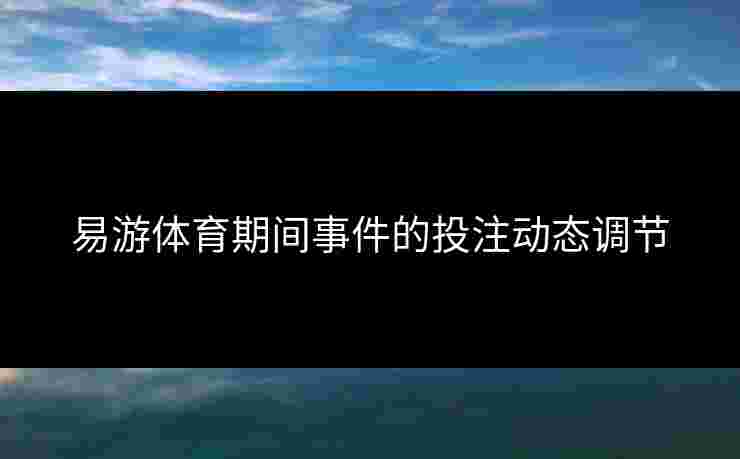 易游体育期间事件的投注动态调节