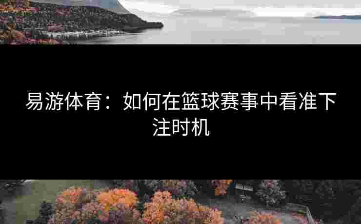 易游体育：如何在篮球赛事中看准下注时机