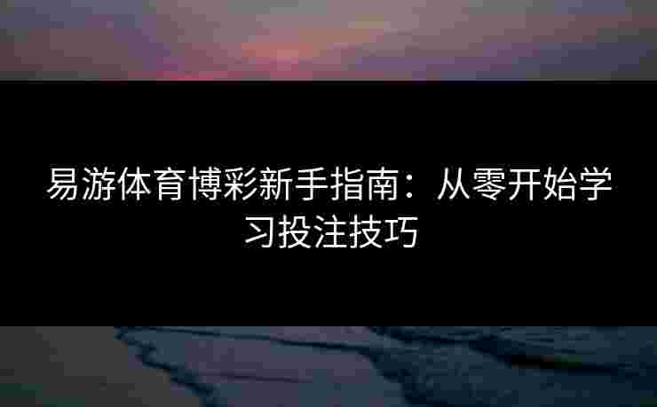 易游体育博彩新手指南：从零开始学习投注技巧