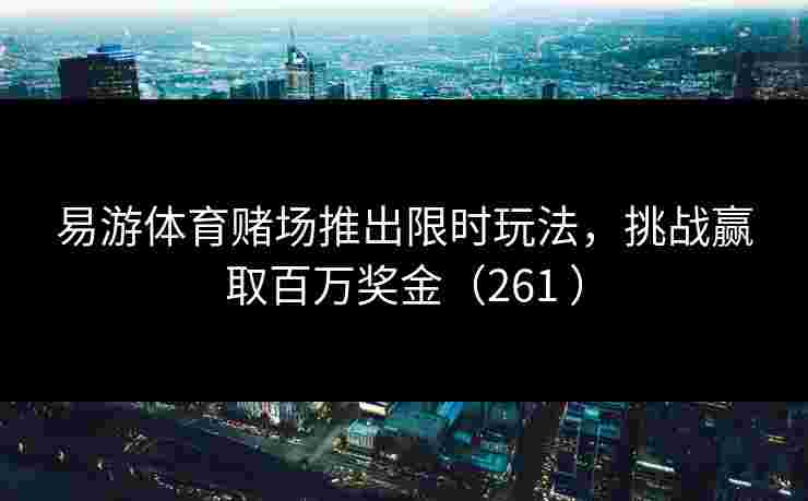 易游体育赌场推出限时玩法，挑战赢取百万奖金（261 ）