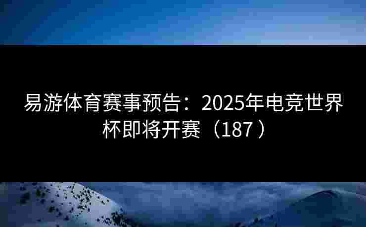 易游体育赛事预告:2025年电竞世界杯即将开赛(187 ) 易游体育赛事预告:2025年电竞世界杯即将开赛(187 )
