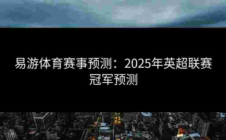 易游体育赛事预测：2025年英超联赛冠军预测