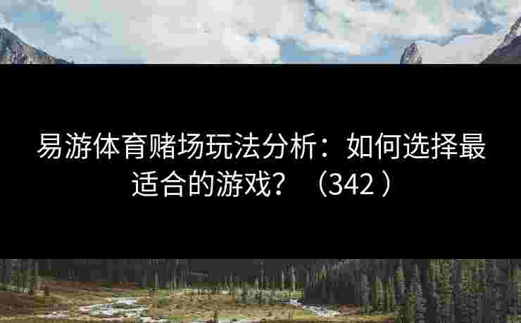 易游体育赌场玩法分析：如何选择最适合的游戏？（342 ）