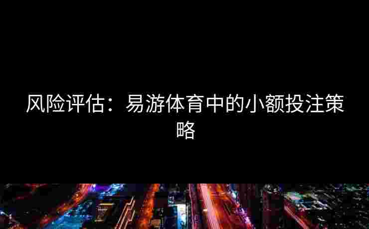 风险评估：易游体育中的小额投注策略