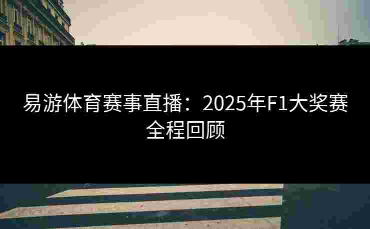易游体育赛事直播：2025年F1大奖赛全程回顾