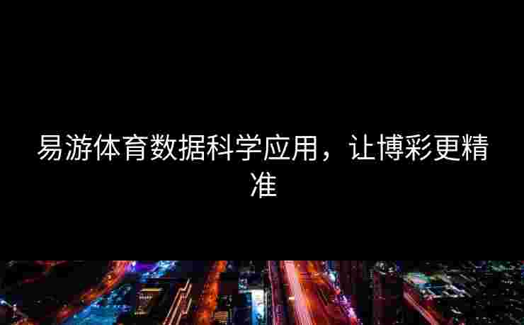 易游体育数据科学应用，让博彩更精准