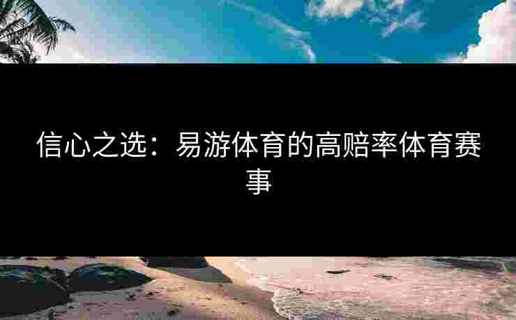 信心之选：易游体育的高赔率体育赛事