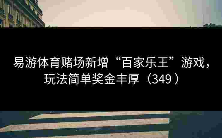 易游体育赌场新增“百家乐王”游戏，玩法简单奖金丰厚（349 ）