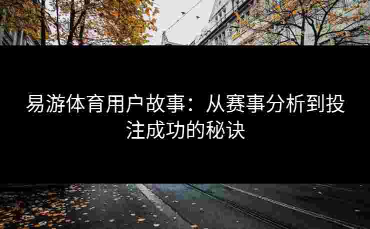 易游体育用户故事：从赛事分析到投注成功的秘诀