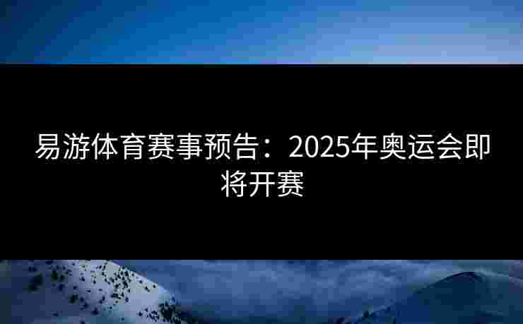 易游体育赛事预告：2025年奥运会即将开赛