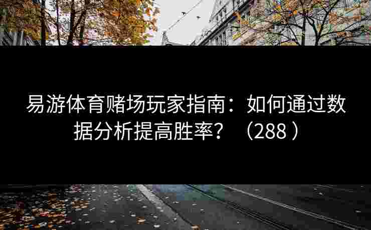 易游体育赌场玩家指南：如何通过数据分析提高胜率？（288 ）