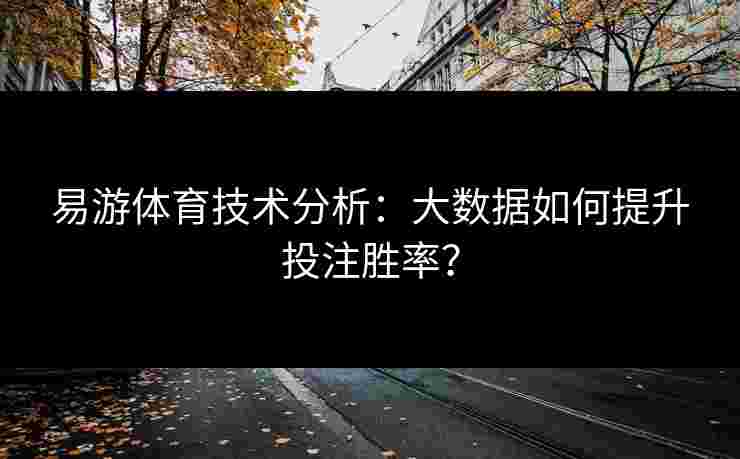 易游体育技术分析：大数据如何提升投注胜率？