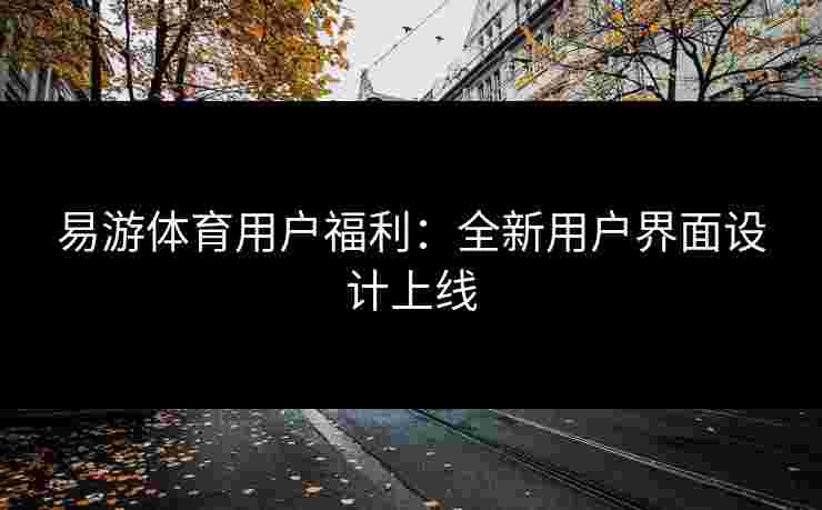易游体育用户福利：全新用户界面设计上线