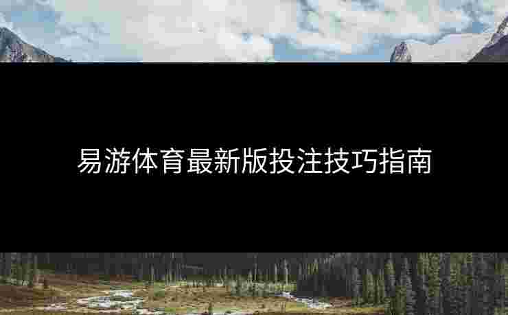 易游体育最新版投注技巧指南