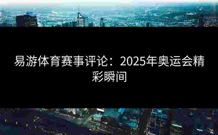 易游体育赛事评论：2025年奥运会精彩瞬间