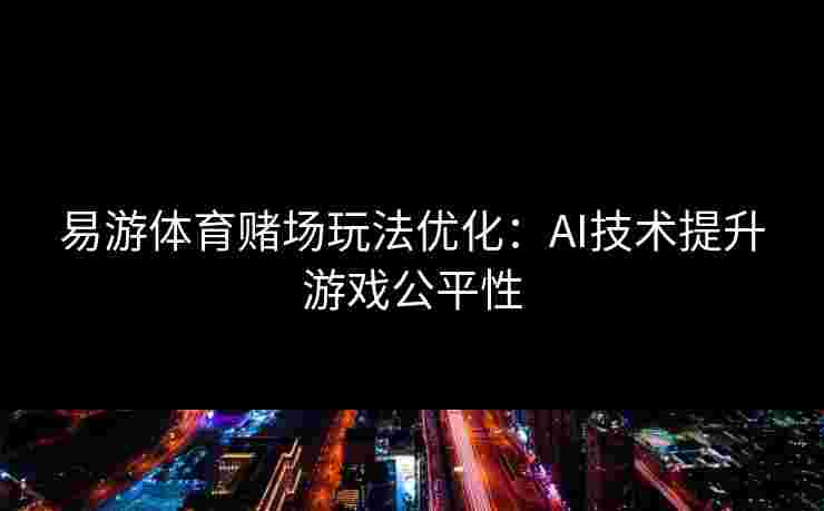 易游体育赌场玩法优化：AI技术提升游戏公平性