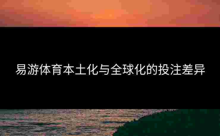 易游体育本土化与全球化的投注差异