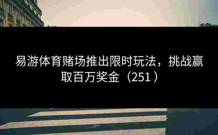 易游体育赌场推出限时玩法，挑战赢取百万奖金（251 ）