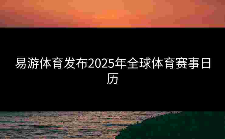 易游体育发布2025年全球体育赛事日历